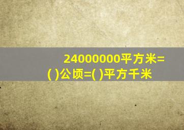 24000000平方米=( )公顷=( )平方千米